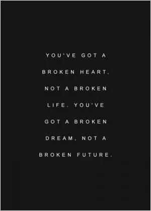 You've got a broken heart, not a broken life. You've got a broken dream, not a broken future Picture Quote #1