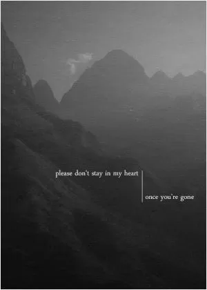 Please don't stay in my heart, once you're gone Picture Quote #1