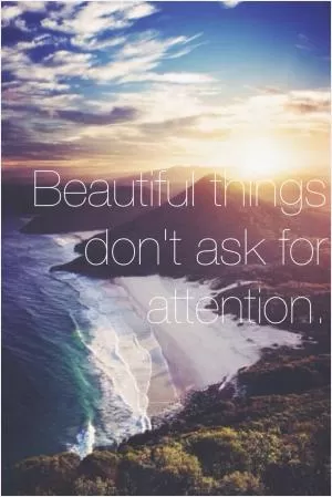 Beautiful things don't ask for attention Picture Quote #1