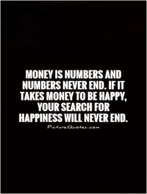 Money is numbers and numbers never end. If it takes money to be happy, your search for happiness will never end Picture Quote #1