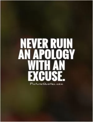 Never ruin an apology with an excuse Picture Quote #1