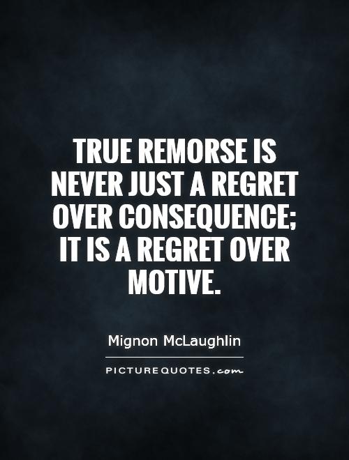 True remorse is never just a regret over consequence; it is a regret over motive Picture Quote #1