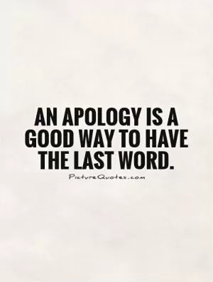 An apology is a good way to have the last word Picture Quote #1