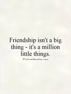 Friendship isn't a big thing - it's a million little things Picture Quote #1