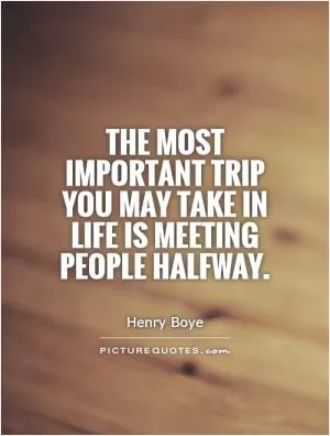 The most important trip you may take in life is meeting people halfway Picture Quote #1