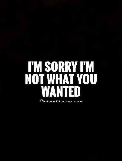 I'm sorry I'm not what you wanted Picture Quote #1