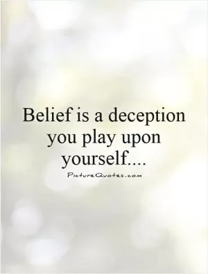 Belief is a deception you play upon yourself Picture Quote #1