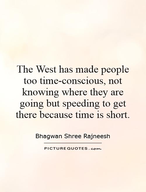 The West has made people too time-conscious, not knowing where they are going but speeding to get there because time is short Picture Quote #1