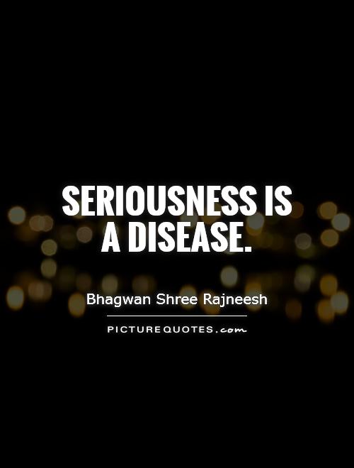 Seriousness is a disease Picture Quote #1