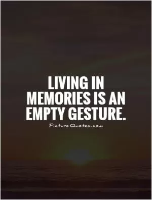 Living in memories is an empty gesture Picture Quote #1