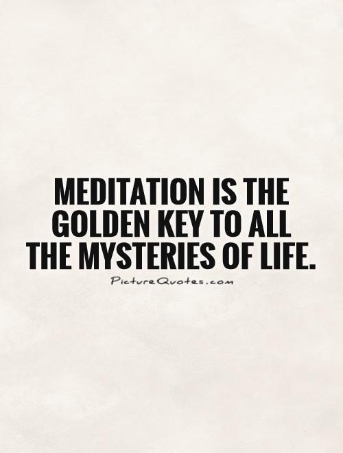 Meditation is the golden key to all the mysteries of life Picture Quote #1