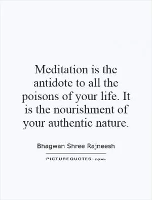 Meditation is the antidote to all the poisons of your life. It is the nourishment of your authentic nature Picture Quote #1