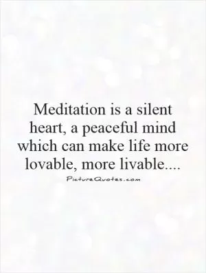 Meditation is a silent heart, a peaceful mind which can make life more lovable, more livable Picture Quote #1