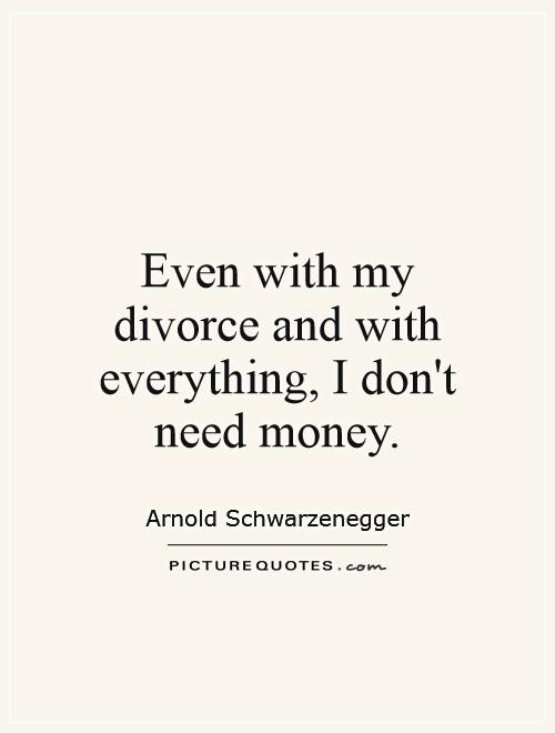 Even with my divorce and with everything, I don't need money Picture Quote #1