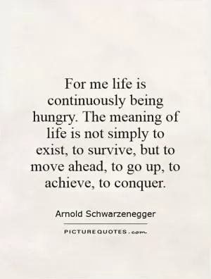 For me life is continuously being hungry. The meaning of life is not simply to exist, to survive, but to move ahead, to go up, to achieve, to conquer Picture Quote #1