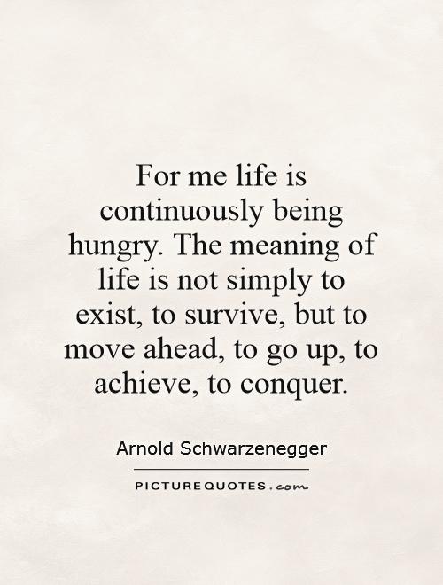 For me life is continuously being hungry. The meaning of life is not simply to exist, to survive, but to move ahead, to go up, to achieve, to conquer Picture Quote #1