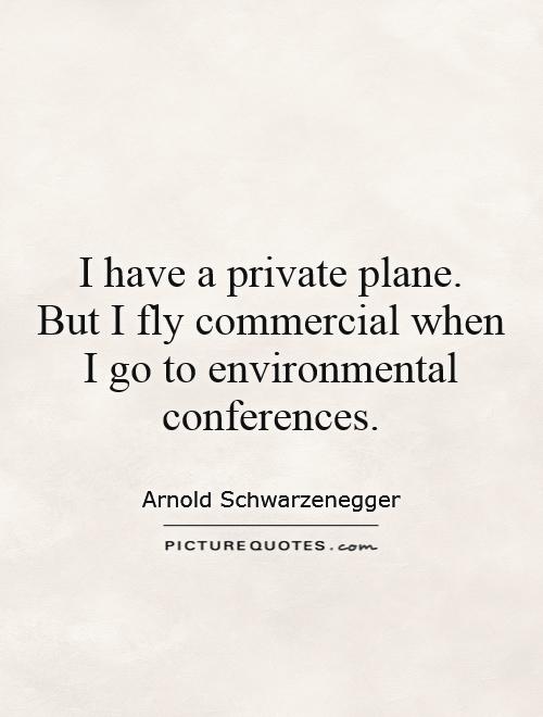 I have a private plane.  But I fly commercial when I go to environmental conferences Picture Quote #1