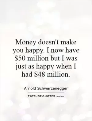 Money doesn't make you happy. I now have $50 million but I was just as happy when I had $48 million Picture Quote #2