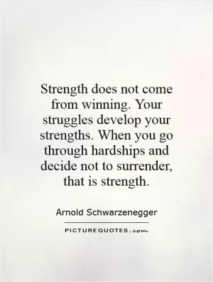 Strength does not come from winning. Your struggles develop your strengths. When you go through hardships and decide not to surrender, that is strength Picture Quote #1