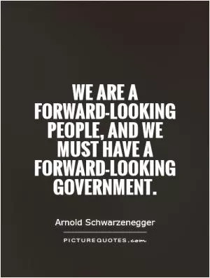 We are a forward-looking people, and we must have a forward-looking government Picture Quote #1