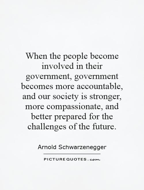 When the people become involved in their government, government becomes more accountable, and our society is stronger, more compassionate, and better prepared for the challenges of the future Picture Quote #1