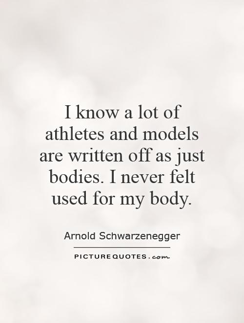 I know a lot of athletes and models are written off as just bodies. I never felt used for my body Picture Quote #1