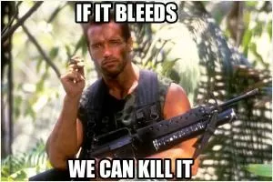 If it bleeds, we can kill it Picture Quote #1