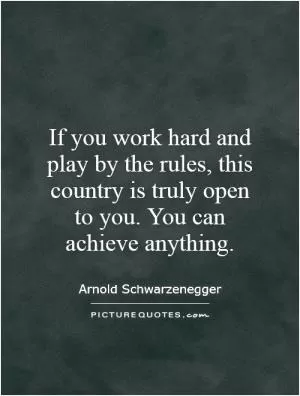 If you work hard and play by the rules, this country is truly open to you. You can achieve anything Picture Quote #1