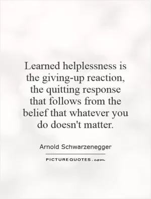 Learned helplessness is the giving-up reaction, the quitting response that follows from the belief that whatever you do doesn't matter Picture Quote #1