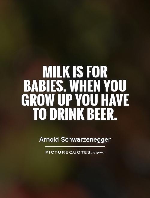 Milk is for babies. When you grow up you have to drink beer Picture Quote #1