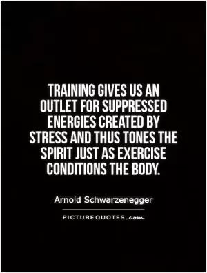 Training gives us an outlet for suppressed energies created by stress and thus tones the spirit just as exercise conditions the body Picture Quote #1