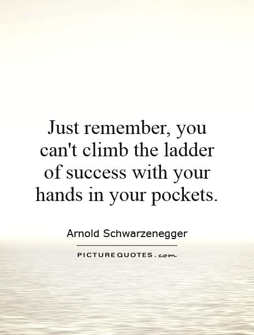 Just remember, you can't climb the ladder of success with your hands in your pockets Picture Quote #1