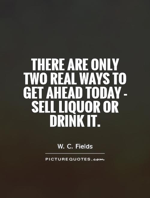 There are only two real ways to get ahead today - sell liquor or drink it Picture Quote #1