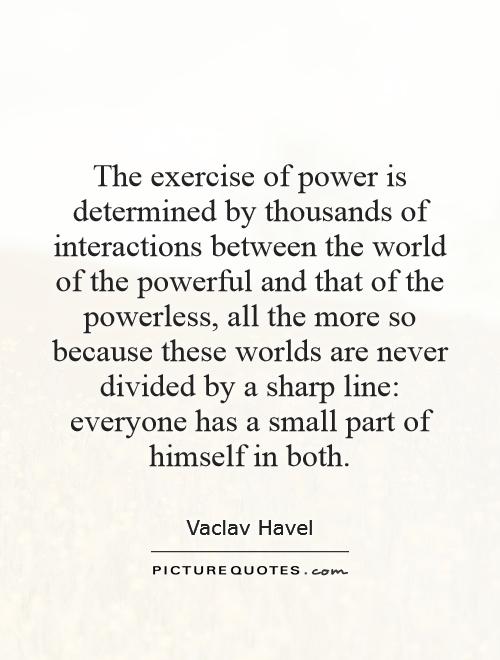 The exercise of power is determined by thousands of interactions between the world of the powerful and that of the powerless, all the more so because these worlds are never divided by a sharp line: everyone has a small part of himself in both Picture Quote #1