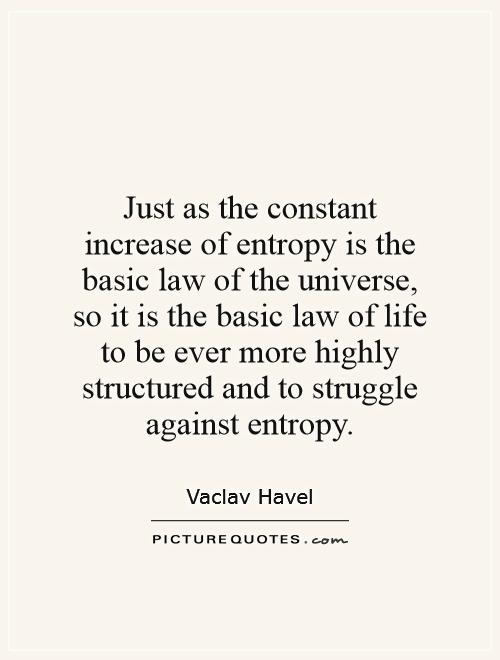 Just as the constant increase of entropy is the basic law of the universe, so it is the basic law of life to be ever more highly structured and to struggle against entropy Picture Quote #1