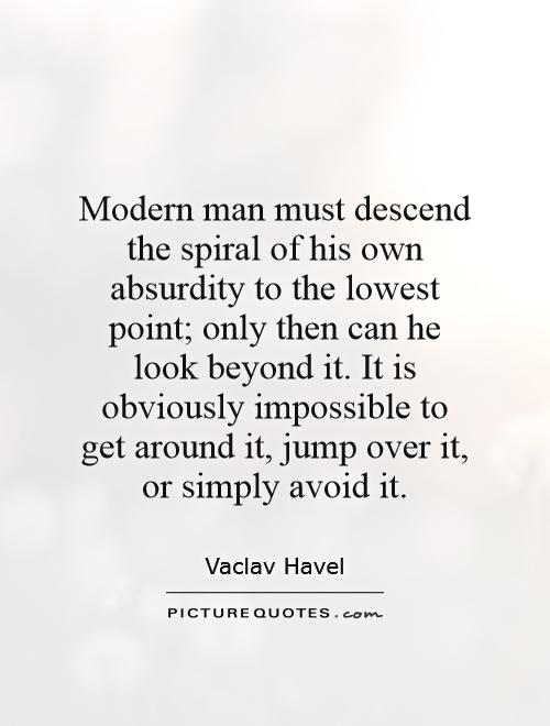 Modern man must descend the spiral of his own absurdity to the lowest point; only then can he look beyond it. It is obviously impossible to get around it, jump over it, or simply avoid it Picture Quote #1