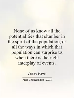 None of us know all the potentialities that slumber in the spirit of the population, or all the ways in which that population can surprise us when there is the right interplay of events Picture Quote #1