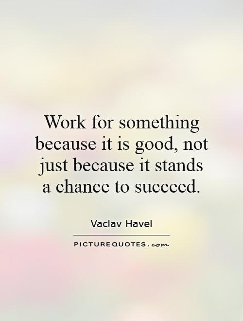 Work for something because it is good, not just because it stands a chance to succeed Picture Quote #1