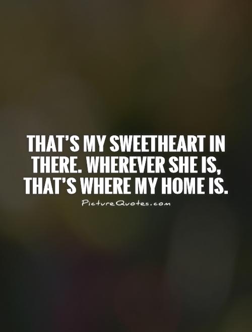 That's my sweetheart in there. Wherever she is, that's where my home is Picture Quote #1