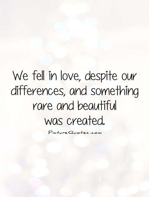 We fell in love, despite our differences, and something rare and beautiful  was created Picture Quote #1