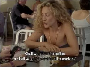 Shall we get more coffee or shall we get two guns and kill ourselves? Picture Quote #1
