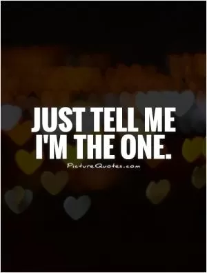 Just tell me I'm the one Picture Quote #1
