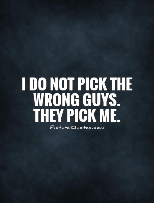 I do not pick the wrong guys. They pick me Picture Quote #1