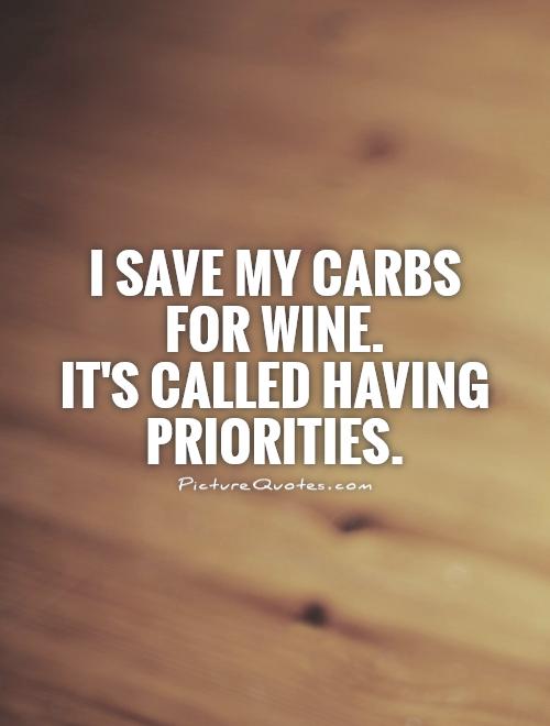 I save my carbs for wine.  It's called having priorities Picture Quote #1