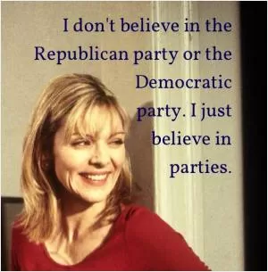 I don't believe in the Republican or the Democratic party. I just believe in parties Picture Quote #1