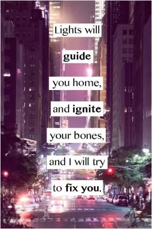 Lights will guide you home, and ignite your bones, and I will try to fix you Picture Quote #1