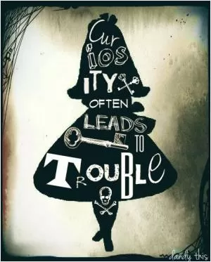 Curiosity often leads to trouble Picture Quote #1