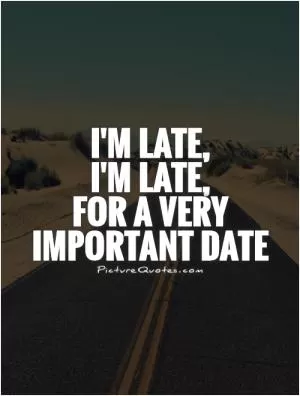 I'm late,  I'm late,  for a very important date Picture Quote #1