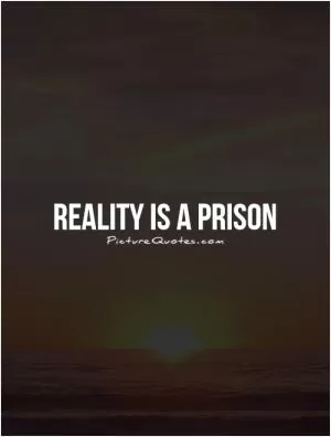Reality is a prison Picture Quote #1