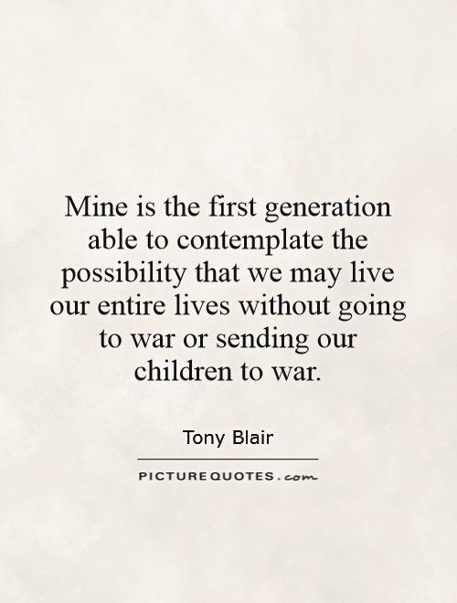 Mine is the first generation able to contemplate the possibility that we may live our entire lives without going to war or sending our children to war Picture Quote #1